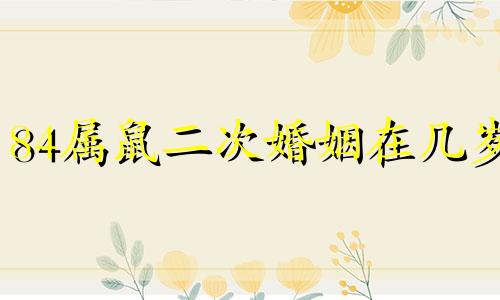 84属鼠二次婚姻在几岁 1984年属鼠桃花运如何