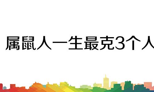 属鼠人一生最克3个人 几月出生的鼠终身命好