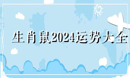 生肖鼠2024运势大全 鼠年运势2024运势详解