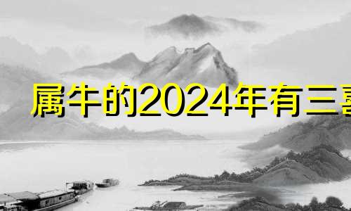 属牛的2024年有三喜 属牛最命苦出生日期