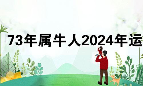 73年属牛人2024年运势 73年属牛2023年的运势