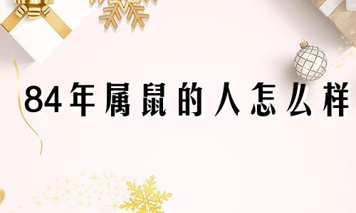 84年属鼠的人怎么样 84年属鼠的人一生的运势及运程