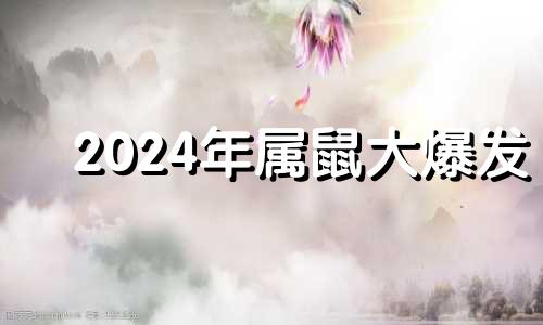 2024年属鼠大爆发 属鼠2024年家破人亡