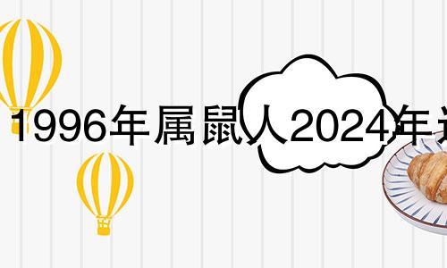 1996年属鼠人2024年运势 96年属鼠人2024年运势怎么样