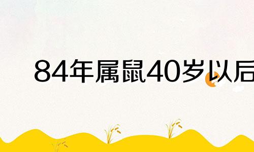 84年属鼠40岁以后 84年鼠事业运财运如何?