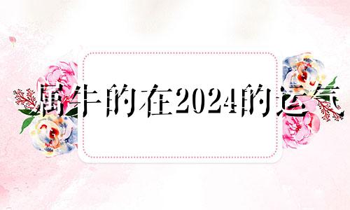 属牛的在2024的运气 属牛人在2024年的运势