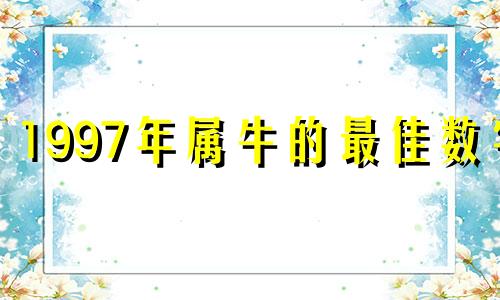 1997年属牛的最佳数字 1997属牛人幸运数字