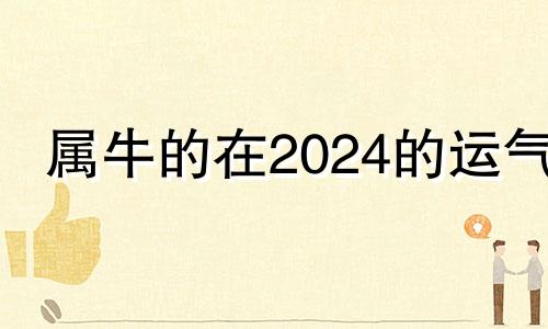 属牛的在2024的运气 属牛2024年运势及运程每月运程