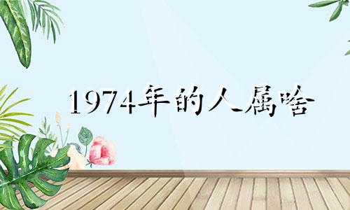 1974年的人属啥 1974年属什么生肖的人