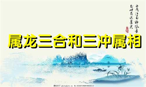 属龙三合和三冲属相 属猴三合和三冲属相