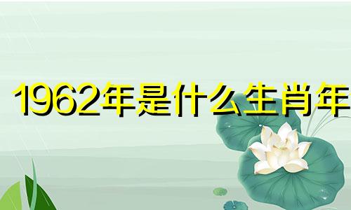 1962年是什么生肖年份 1962年是什么生肖属相