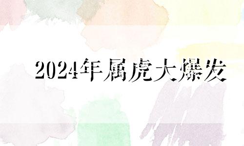 2024年属虎大爆发 86年属虎人十年大运