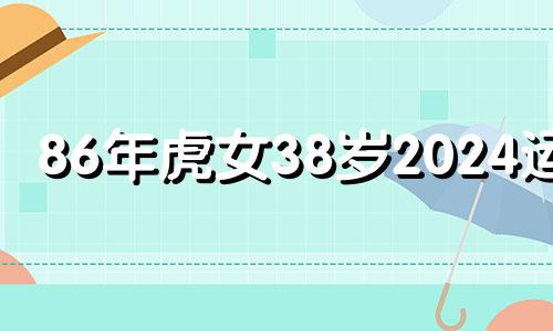 86年虎女38岁2024运势 2024年横财运最好的人