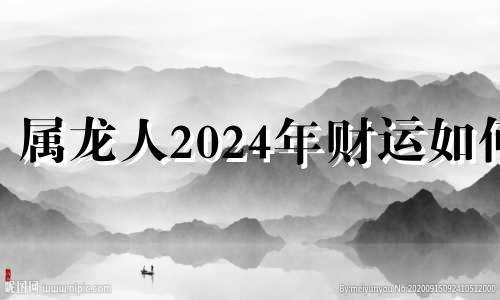 属龙人2024年财运如何 生肖龙2024年运势大全