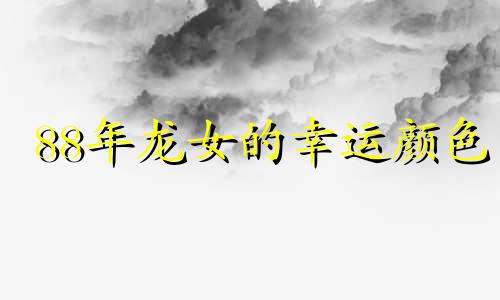 88年龙女的幸运颜色 2021年88年属龙女人幸运色