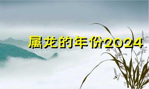 属龙的年份2024 属龙2024年运势及运程_2023年属龙人的全年运势