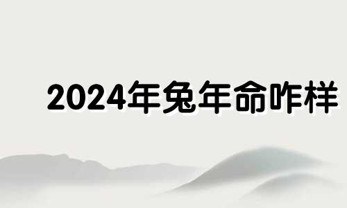 2024年兔年命咋样 2024年兔年真的不好吗