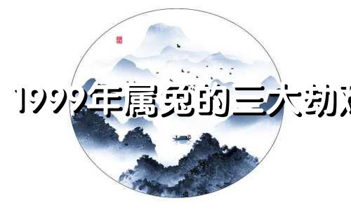 1999年属兔的三大劫难 1999年属兔三大劫戴什么佛