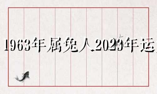 1963年属兔人2023年运势 1963年兔在2021年的运势