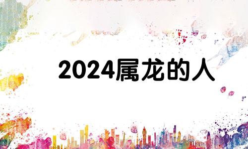 2024属龙的人 2024年属龙的好不好