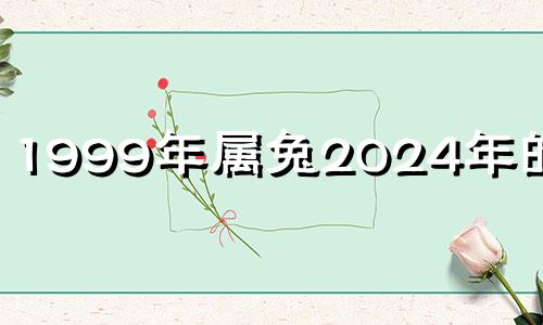 1999年属兔2024年的运势 1999属兔人2022年运势运程每月运程