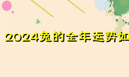 2024兔的全年运势如何 属兔2024年运势