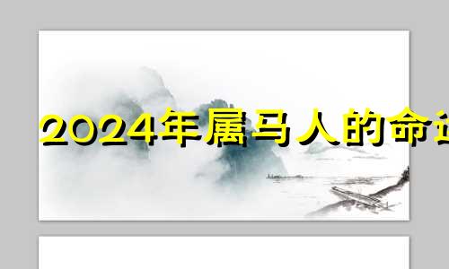 2024年属马人的命运 2024年属马的人运气怎么样