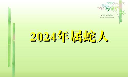 2024年属蛇人 2024年生肖蛇