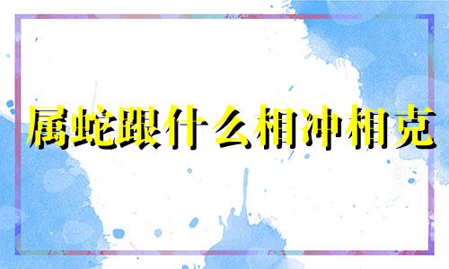 属蛇跟什么相冲相克 属蛇的跟什么相克