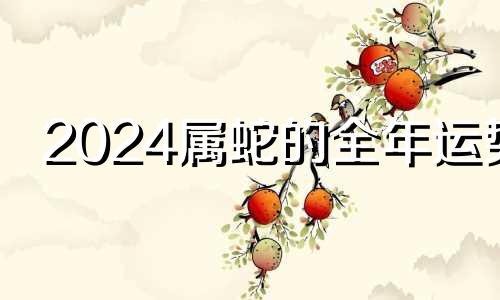 2024属蛇的全年运势 2024年龙年犯太岁的5个属相