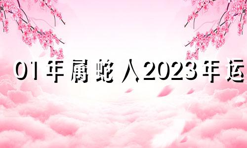 01年属蛇人2023年运势 01年属蛇的2022年运势