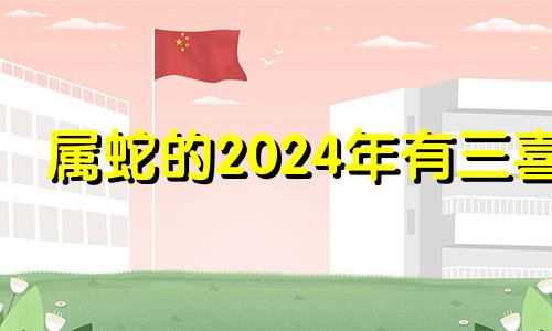 属蛇的2024年有三喜 属蛇人什么时候走大运最好