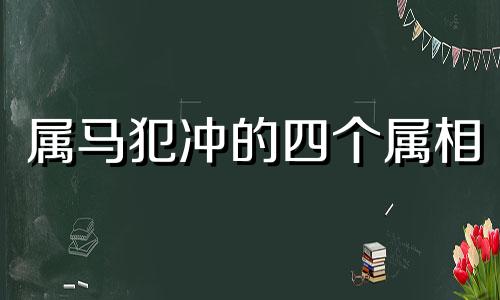 属马犯冲的四个属相 属蛇三合和三冲属相