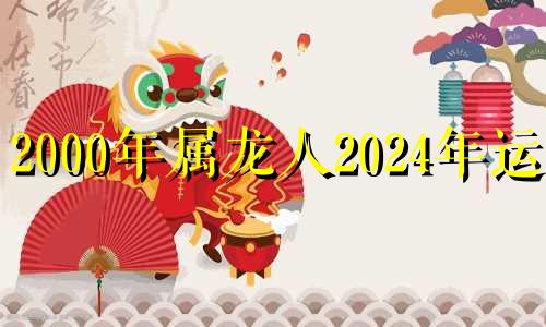 2000年属龙人2024年运势 2000年龙在2022年的运势