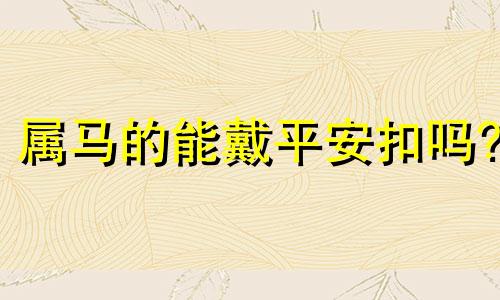 属马的能戴平安扣吗? 属马的可以戴玉平安扣吗