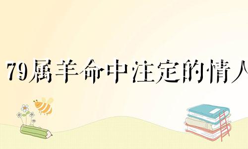 79属羊命中注定的情人 属羊命中注定的情人是谁呢