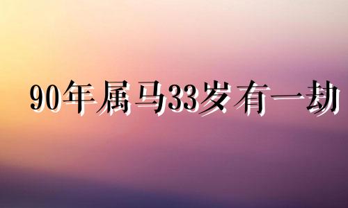 90年属马33岁有一劫 属马一生最克3个人