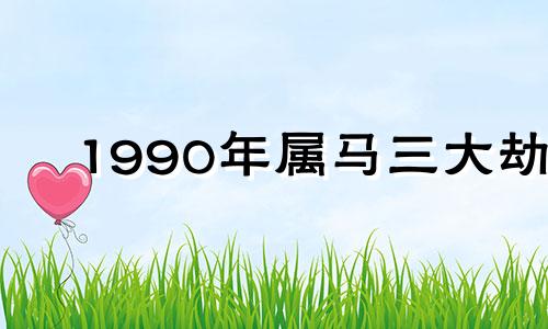 1990年属马三大劫 1990年属马大运时间