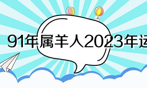 91年属羊人2023年运势 91年羊人2023年全年运势