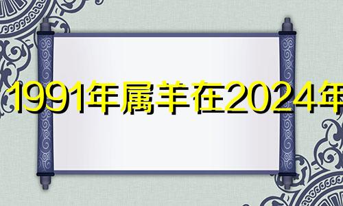 1991年属羊在2024年运势 1991年属羊2023年运势及运程每月运程