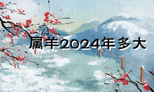 属羊2024年多大 属羊人2024年全年运势详解