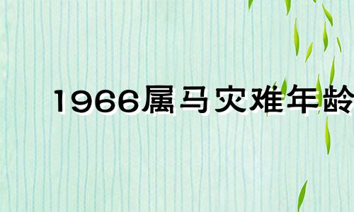 1966属马灾难年龄 属马人一生最克谁