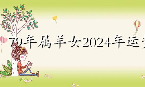 79年属羊女2024年运势 1979年属羊人2024年每月运势