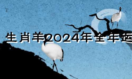 生肖羊2024年全年运势 属羊在2024年运势怎么样