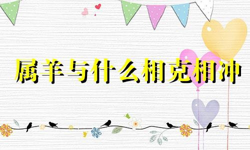 属羊与什么相克相冲 属羊与啥属相相克