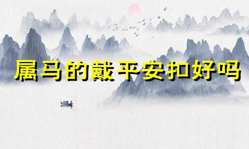 属马的戴平安扣好吗 属马的可以戴玉平安扣吗