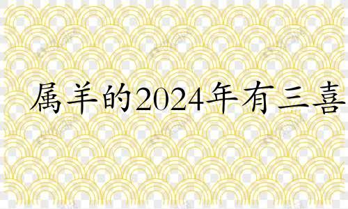 属羊的2024年有三喜 属羊2024年有大喜缠身