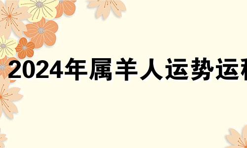 2024年属羊人运势运程 79年2024年属羊人运势