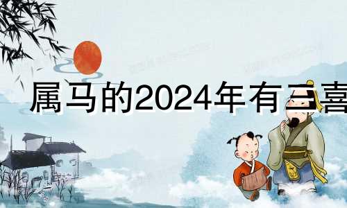 属马的2024年有三喜 2024横财入命的四大生肖