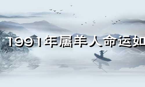 1991年属羊人命运如何 91年属羊32岁有一劫